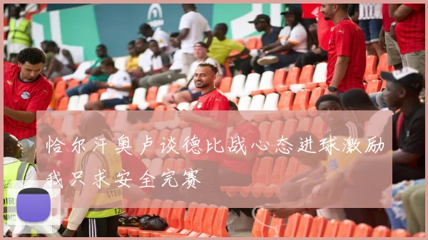 恰尔汗奥卢谈德比战心态进球激励我只求安全完赛