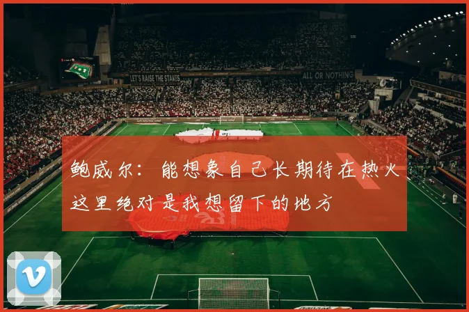 鲍威尔：能想象自己长期待在热火这里绝对是我想留下的地方