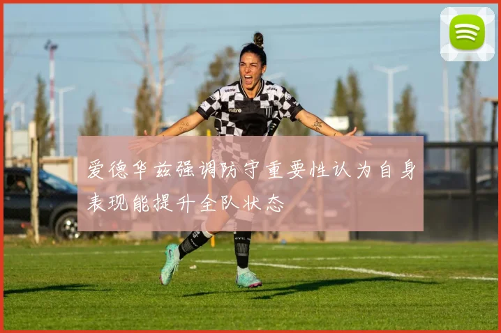 爱德华兹强调防守重要性认为自身表现能提升全队状态