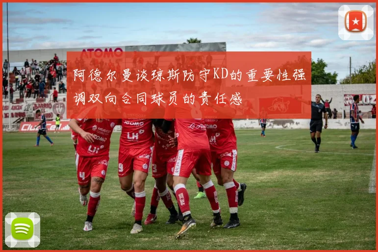 阿德尔曼谈琼斯防守KD的重要性强调双向合同球员的责任感