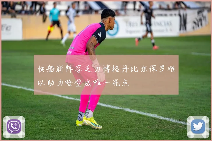 快船新阵容乏力博格丹比尔保罗难以助力哈登成唯一亮点
