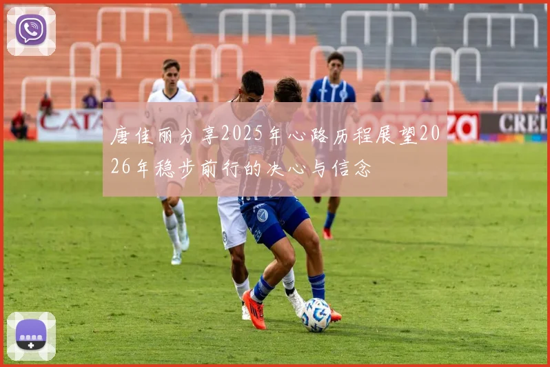 唐佳丽分享2025年心路历程展望2026年稳步前行的决心与信念