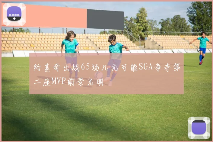 约基奇出战65场几无可能SGA争夺第二座MVP前景光明
