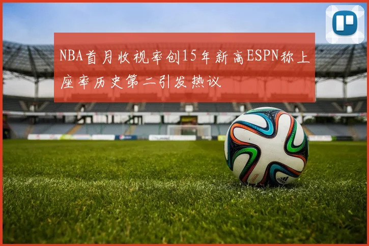 NBA首月收视率创15年新高ESPN称上座率历史第二引发热议
