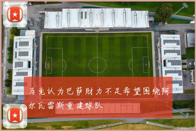 马竞认为巴萨财力不足希望围绕阿尔瓦雷斯重建球队