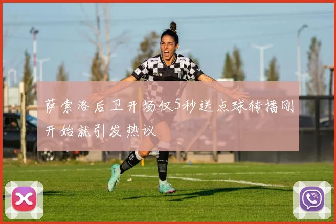 萨索洛后卫开场仅5秒送点球转播刚开始就引发热议