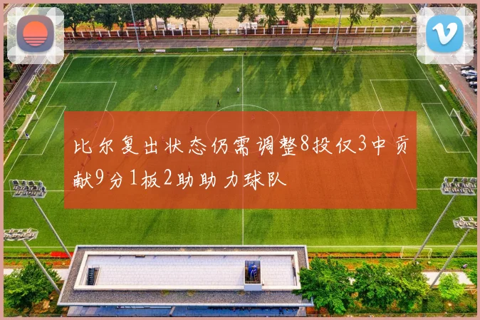 比尔复出状态仍需调整8投仅3中贡献9分1板2助助力球队