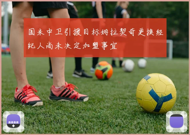 国米中卫引援目标姆拉契奇更换经纪人尚未决定加盟事宜