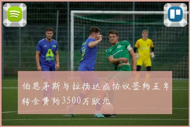 伯恩茅斯与拉扬达成协议签约五年转会费约3500万欧元
