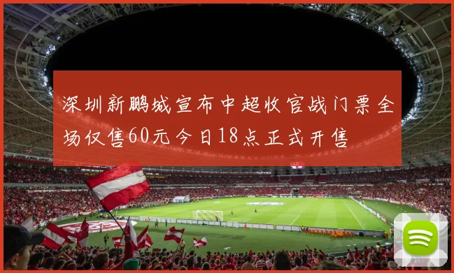 深圳新鹏城宣布中超收官战门票全场仅售60元今日18点正式开售