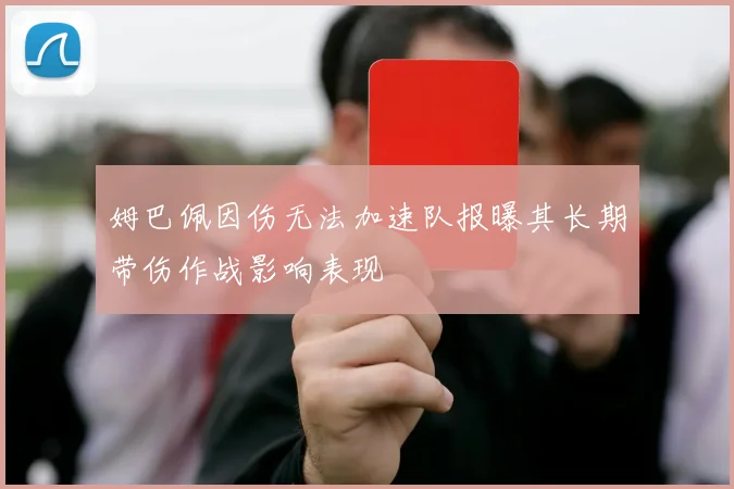 姆巴佩因伤无法加速队报曝其长期带伤作战影响表现