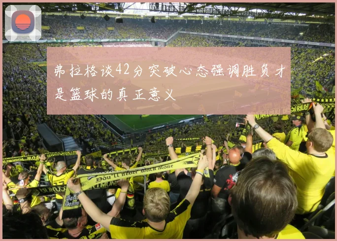 弗拉格谈42分突破心态强调胜负才是篮球的真正意义