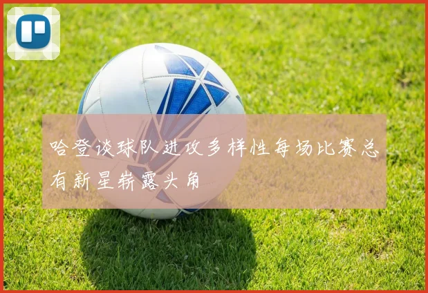 哈登谈球队进攻多样性每场比赛总有新星崭露头角