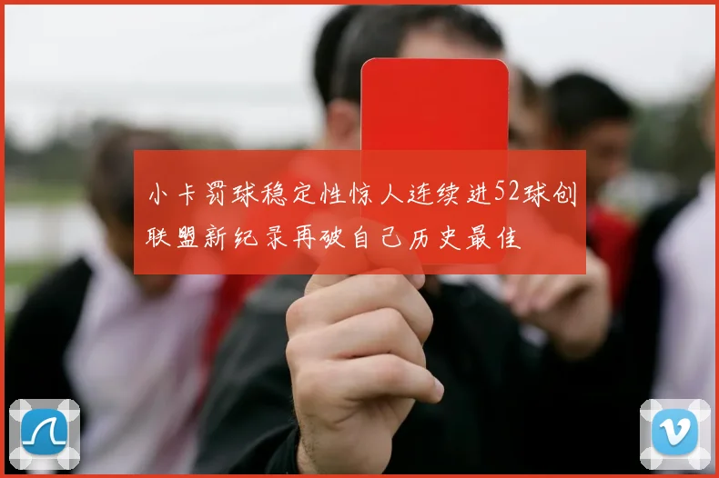 小卡罚球稳定性惊人连续进52球创联盟新纪录再破自己历史最佳
